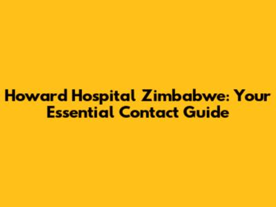 Howard Hospital Zimbabwe: Your Essential Contact Guide