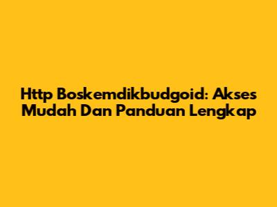 Http Boskemdikbudgoid: Akses Mudah Dan Panduan Lengkap