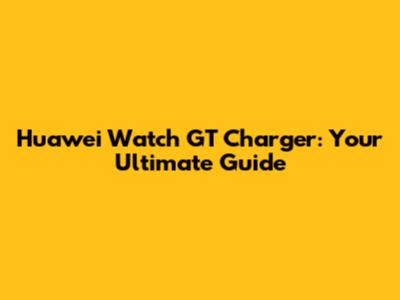Huawei Watch GT Charger: Your Ultimate Guide