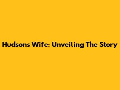 Hudson's Wife: Unveiling The Story
