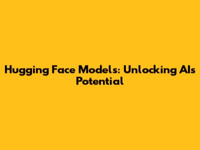 Hugging Face Models: Unlocking AI's Potential