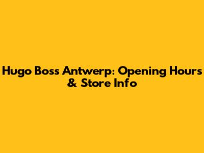 Hugo Boss Antwerp: Opening Hours & Store Info