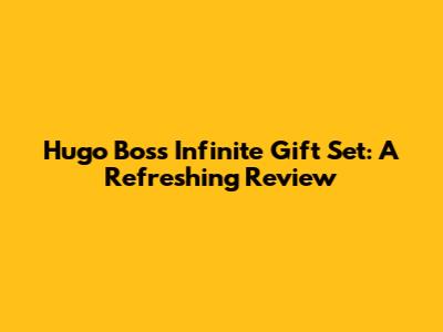 Hugo Boss Infinite Gift Set: A Refreshing Review