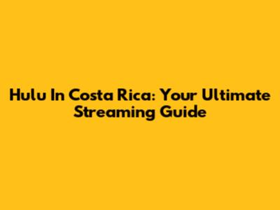 Hulu In Costa Rica: Your Ultimate Streaming Guide