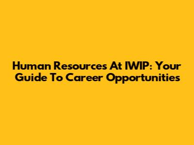 Human Resources At IWIP: Your Guide To Career Opportunities
