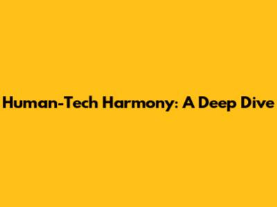 Human-Tech Harmony: A Deep Dive