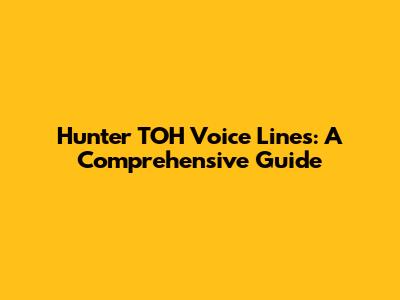 Hunter TOH Voice Lines: A Comprehensive Guide