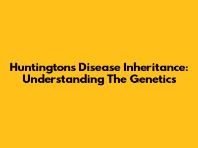 Huntington's Disease Inheritance: Understanding The Genetics