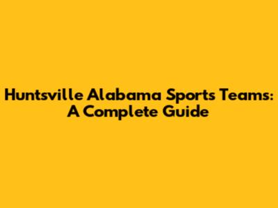 Huntsville Alabama Sports Teams: A Complete Guide