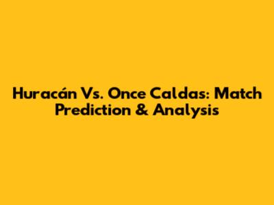 Huracán Vs. Once Caldas: Match Prediction & Analysis