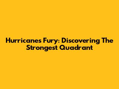 Hurricane's Fury: Discovering The Strongest Quadrant