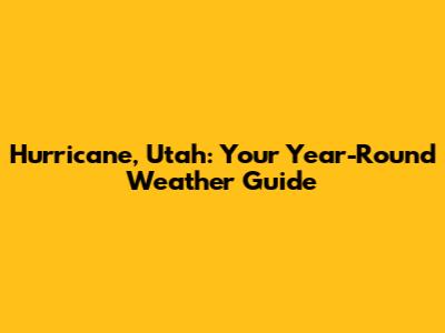 Hurricane, Utah: Your Year-Round Weather Guide