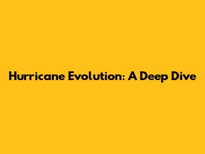 Hurricane Evolution: A Deep Dive