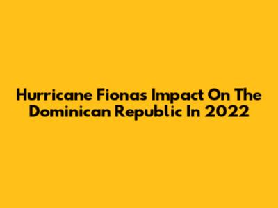 Hurricane Fiona's Impact On The Dominican Republic In 2022