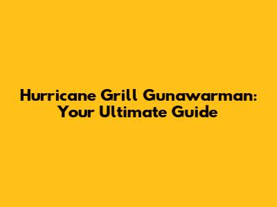 Hurricane Grill Gunawarman: Your Ultimate Guide