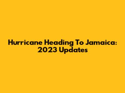Hurricane Heading To Jamaica: 2023 Updates