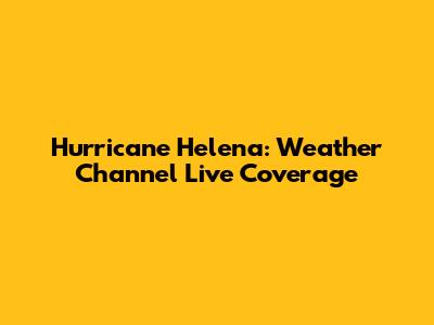 Hurricane Helena: Weather Channel Live Coverage