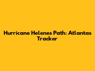 Hurricane Helene's Path: Atlanta's Tracker