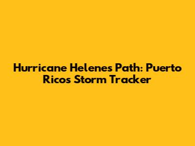 Hurricane Helene's Path: Puerto Rico's Storm Tracker