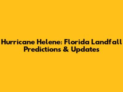 Hurricane Helene: Florida Landfall Predictions & Updates