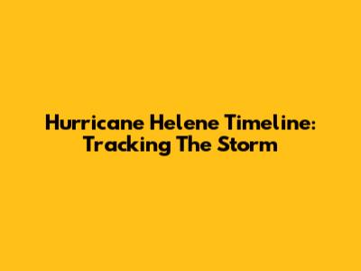Hurricane Helene Timeline: Tracking The Storm