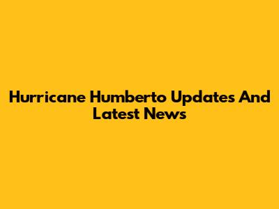 Hurricane Humberto Updates And Latest News