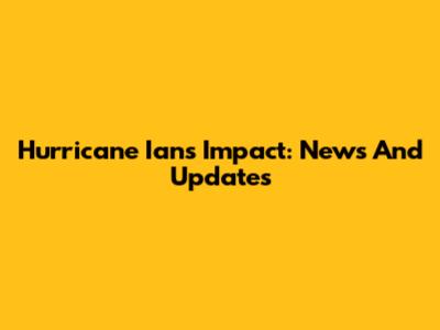 Hurricane Ian's Impact: News And Updates