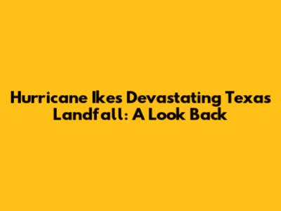 Hurricane Ike's Devastating Texas Landfall: A Look Back