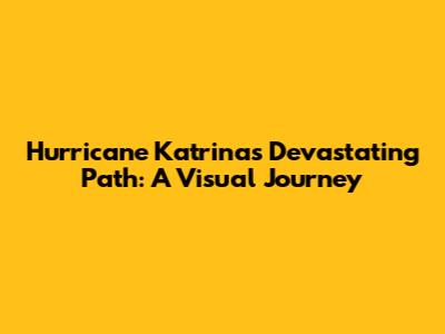 Hurricane Katrina's Devastating Path: A Visual Journey