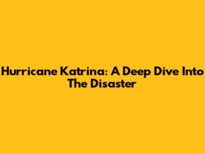 Hurricane Katrina: A Deep Dive Into The Disaster