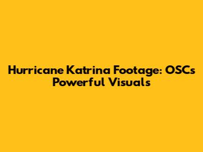 Hurricane Katrina Footage: OSC's Powerful Visuals