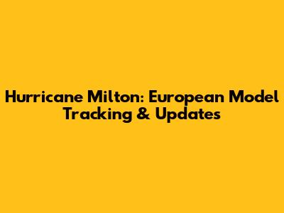 Hurricane Milton: European Model Tracking & Updates