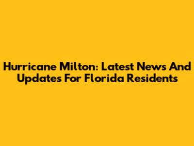 Hurricane Milton: Latest News And Updates For Florida Residents