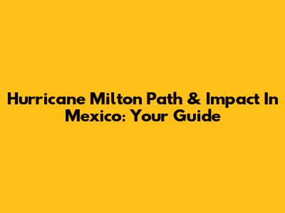 Hurricane Milton Path & Impact In Mexico: Your Guide
