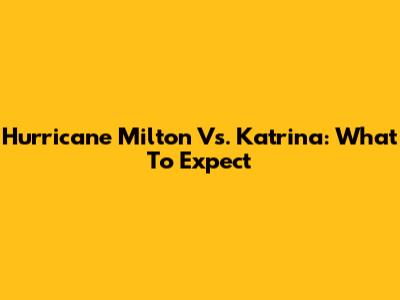 Hurricane Milton Vs. Katrina: What To Expect