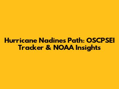 Hurricane Nadine's Path: OSCPSEI Tracker & NOAA Insights