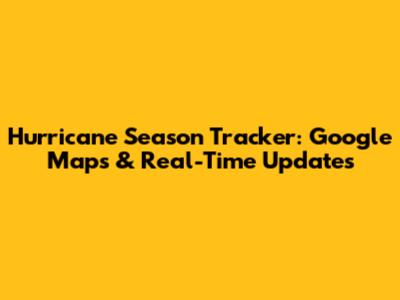 Hurricane Season Tracker: Google Maps & Real-Time Updates