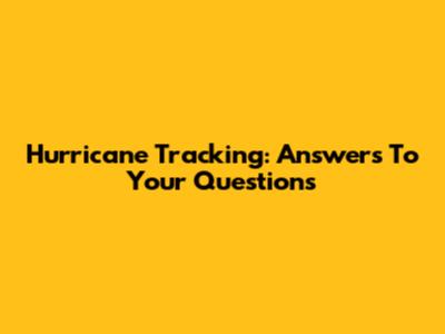 Hurricane Tracking: Answers To Your Questions
