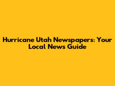 Hurricane Utah Newspapers: Your Local News Guide
