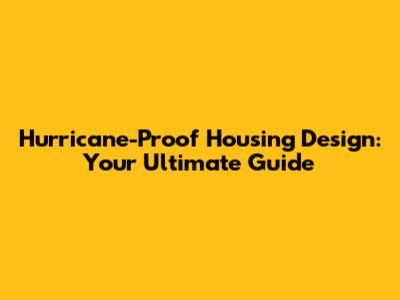 Hurricane-Proof Housing Design: Your Ultimate Guide