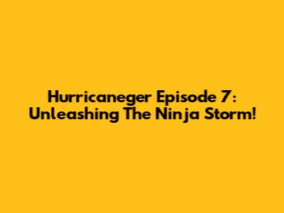 Hurricaneger Episode 7: Unleashing The Ninja Storm!