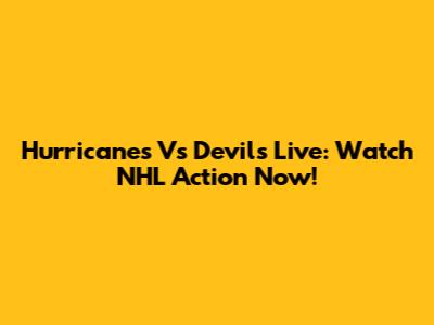 Hurricanes Vs Devils Live: Watch NHL Action Now!