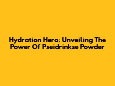 Hydration Hero: Unveiling The Power Of Pseidrinkse Powder