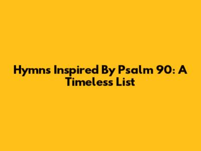 Hymns Inspired By Psalm 90: A Timeless List
