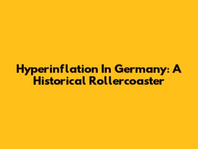 Hyperinflation In Germany: A Historical Rollercoaster
