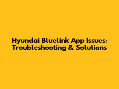 Hyundai Bluelink App Issues: Troubleshooting & Solutions