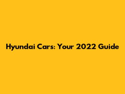 Hyundai Cars: Your 2022 Guide