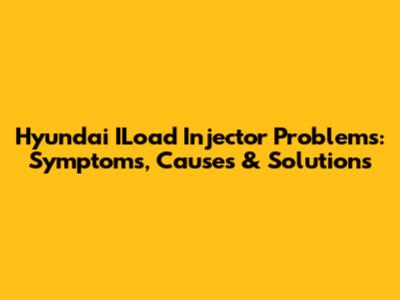 Hyundai ILoad Injector Problems: Symptoms, Causes & Solutions