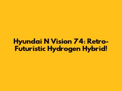 Hyundai N Vision 74: Retro-Futuristic Hydrogen Hybrid!