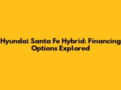 Hyundai Santa Fe Hybrid: Financing Options Explored